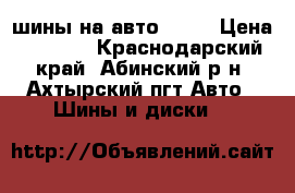 шины на авто R-15 › Цена ­ 9 000 - Краснодарский край, Абинский р-н, Ахтырский пгт Авто » Шины и диски   